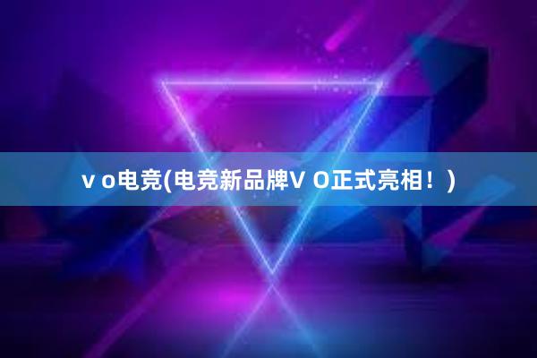 v o电竞(电竞新品牌V O正式亮相！)