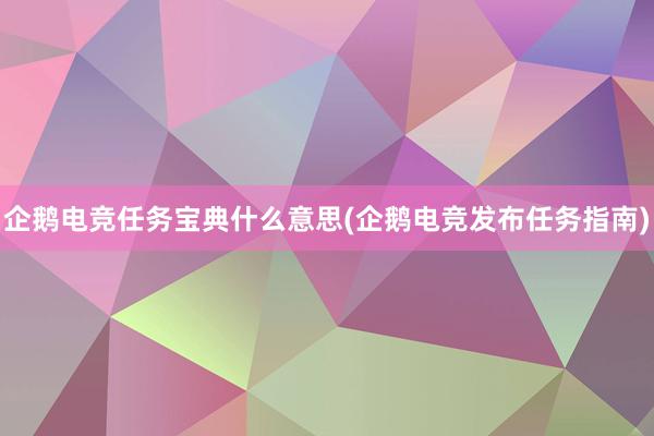 企鹅电竞任务宝典什么意思(企鹅电竞发布任务指南)