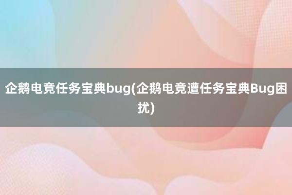 企鹅电竞任务宝典bug(企鹅电竞遭任务宝典Bug困扰)