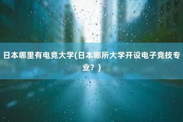 日本哪里有电竞大学(日本哪所大学开设电子竞技专业？)