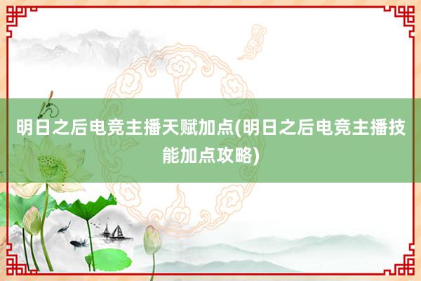 明日之后电竞主播天赋加点(明日之后电竞主播技能加点攻略)