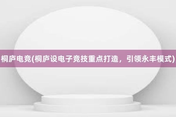 桐庐电竞(桐庐设电子竞技重点打造，引领永丰模式)