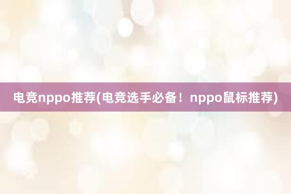 电竞nppo推荐(电竞选手必备！nppo鼠标推荐)