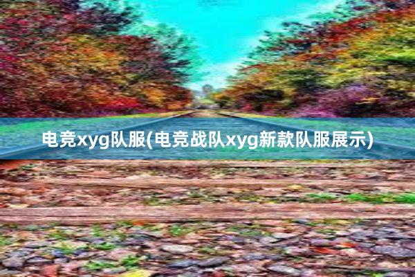 电竞xyg队服(电竞战队xyg新款队服展示)