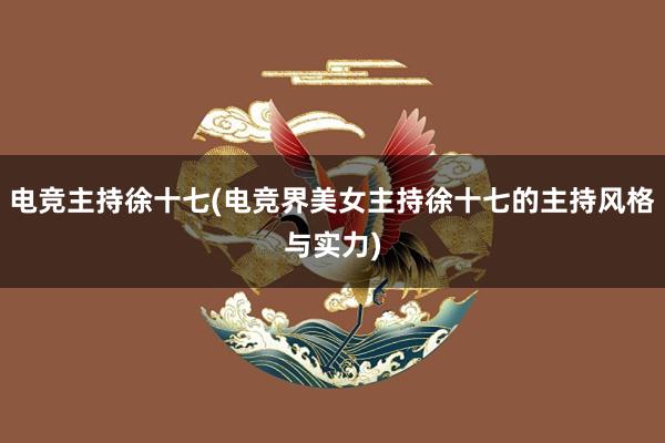 电竞主持徐十七(电竞界美女主持徐十七的主持风格与实力)