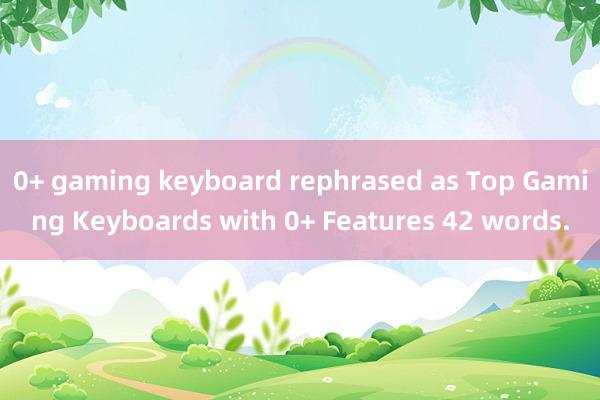 0+ gaming keyboard rephrased as Top Gaming Keyboards with 0+ Features 42 words.