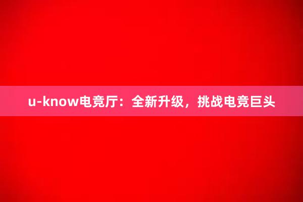 u-know电竞厅：全新升级，挑战电竞巨头