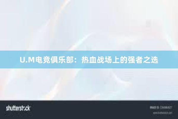 U.M电竞俱乐部：热血战场上的强者之选