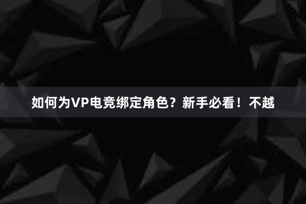 如何为VP电竞绑定角色？新手必看！不越