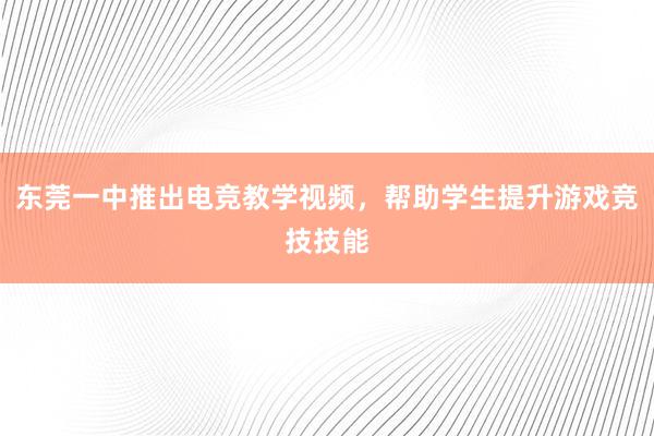 东莞一中推出电竞教学视频，帮助学生提升游戏竞技技能