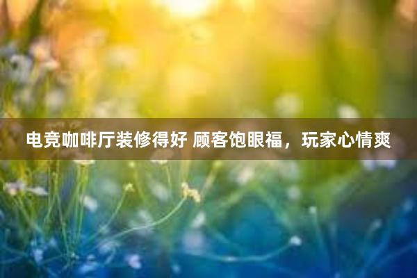 电竞咖啡厅装修得好 顾客饱眼福，玩家心情爽