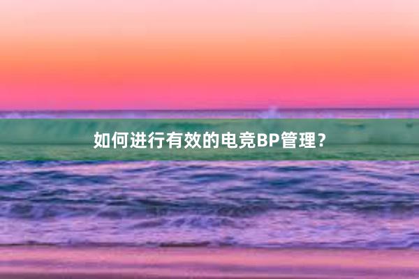 如何进行有效的电竞BP管理？