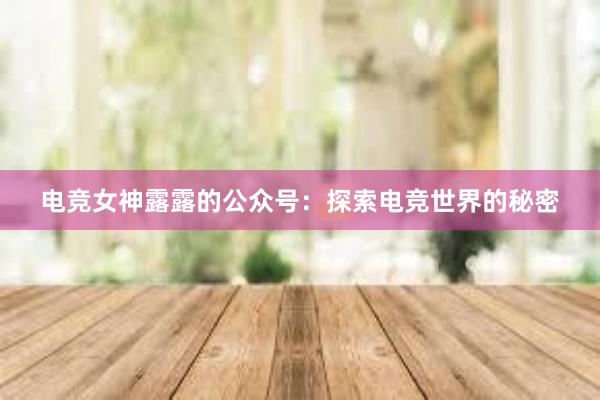 电竞女神露露的公众号：探索电竞世界的秘密