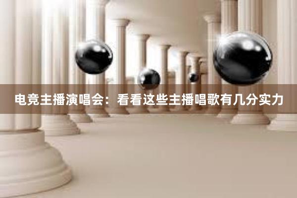 电竞主播演唱会：看看这些主播唱歌有几分实力