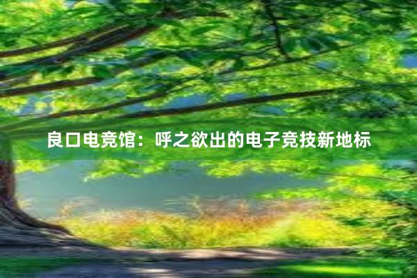 良口电竞馆：呼之欲出的电子竞技新地标