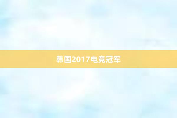 韩国2017电竞冠军